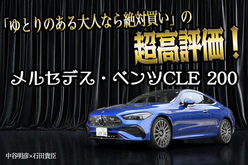 メルセデス・ベンツCLE200を大絶賛！　買える人なら買って間違いナシの理由をご覧あれ　中谷明彦×石田貴臣【動画】