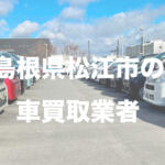 島根県松江市の車買取業者おすすめ15選！　中古車の高価買取のコツと注意点も解説